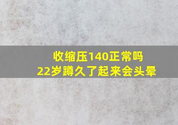 收缩压140正常吗 22岁蹲久了起来会头晕